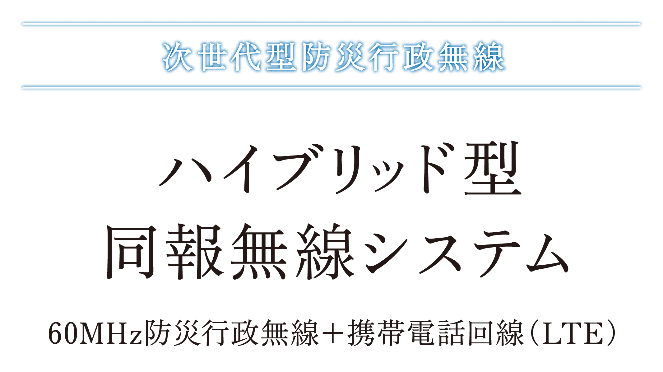 次世代型防災行政無線 ハイブリッド型同報無線システム 60MHz防災行政無線＋携帯電話回線（LTE）